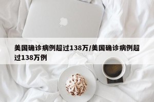美国确诊病例超过138万/美国确诊病例超过138万例