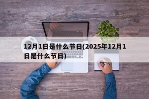 12月1日是什么节日(2025年12月1日是什么节日)