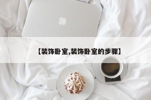 【装饰卧室,装饰卧室的步骤】