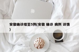 安徽确诊增至5例(安徽 确诊 病例 详情)