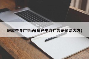 房屋中介广告语(房产中介广告语简洁大方)