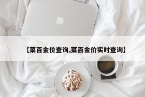 【菜百金价查询,菜百金价实时查询】
