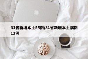 31省新增本土55例/31省新增本土病例12例