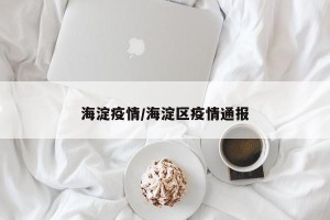 海淀疫情/海淀区疫情通报