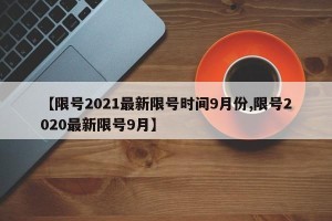 【限号2021最新限号时间9月份,限号2020最新限号9月】