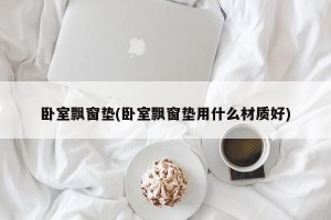 卧室飘窗垫(卧室飘窗垫用什么材质好)