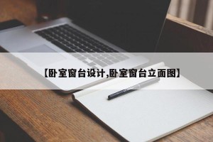 【卧室窗台设计,卧室窗台立面图】