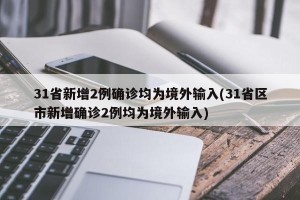 31省新增2例确诊均为境外输入(31省区市新增确诊2例均为境外输入)