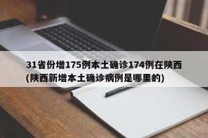 31省份增175例本土确诊174例在陕西(陕西新增本土确诊病例是哪里的)