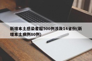 新增本土感染者超500例涉及14省份(新增本土病例80例)