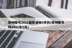 郑州限号2021最新通知9月份(郑州限号吗2021年9月)