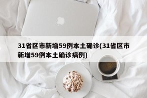 31省区市新增59例本土确诊(31省区市新增59例本土确诊病例)