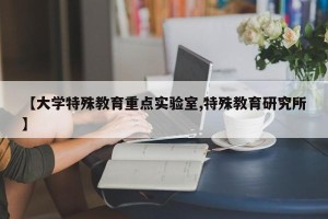 【大学特殊教育重点实验室,特殊教育研究所】