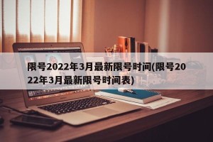 限号2022年3月最新限号时间(限号2022年3月最新限号时间表)