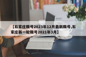 【石家庄限号2023年12月最新限号,石家庄新一轮限号2021年3月】