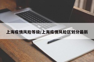 上海疫情风险等级/上海疫情风险区划分最新