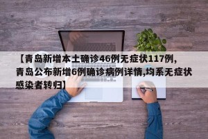 【青岛新增本土确诊46例无症状117例,青岛公布新增6例确诊病例详情,均系无症状感染者转归】