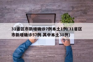 31省区市新增确诊7例本土1例(31省区市新增确诊57例 其中本土38例)