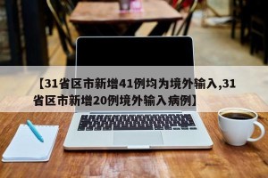 【31省区市新增41例均为境外输入,31省区市新增20例境外输入病例】