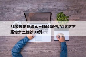 31省区市新增本土确诊68例/31省区市新增本土确诊83例