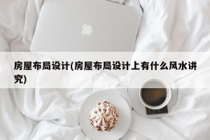 房屋布局设计(房屋布局设计上有什么风水讲究)