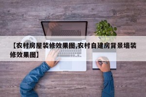 【农村房屋装修效果图,农村自建房背景墙装修效果图】