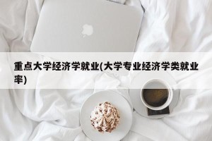 重点大学经济学就业(大学专业经济学类就业率)
