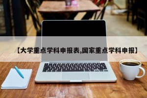 【大学重点学科申报表,国家重点学科申报】