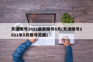 天津限号2022最新限号8月(天津限号2021年8月限号范围)