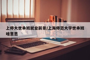 上师大世承班就业前景/上海师范大学世承班啥意思