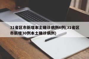 31省区市新增本土确诊病例6例(31省区市新增30例本土确诊病例)