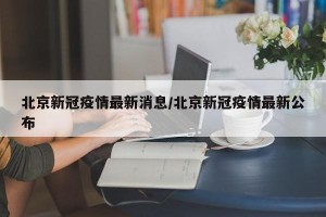 北京新冠疫情最新消息/北京新冠疫情最新公布