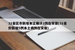 31省区市新增本土确诊2例在安徽(31省份新增5例本土病例在安徽)