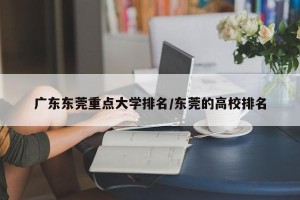 广东东莞重点大学排名/东莞的高校排名