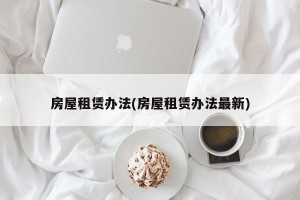 房屋租赁办法(房屋租赁办法最新)