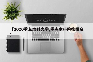 【2020重点本科大学,重点本科院校排名】
