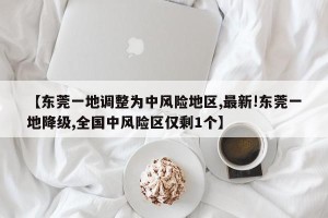 【东莞一地调整为中风险地区,最新!东莞一地降级,全国中风险区仅剩1个】