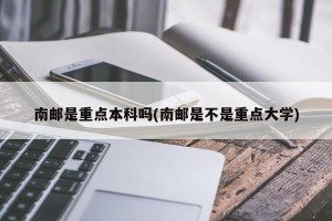南邮是重点本科吗(南邮是不是重点大学)