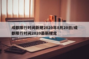 成都限行时间新规2020年8月20日/成都限行时间2020最新规定
