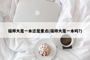 福师大是一本还是重点(福师大是一本吗?)