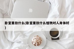 卧室里放什么(卧室里放什么植物对人身体好)