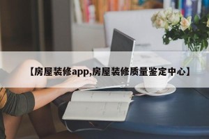 【房屋装修app,房屋装修质量鉴定中心】