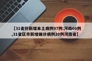 【31省份新增本土病例97例:河南60例,31省区市新增确诊病例20例河南省】