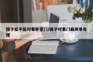 镜子能不能对着卧室门/镜子对着门最简单处理