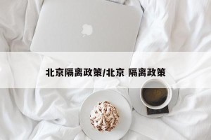 北京隔离政策/北京 隔离政策