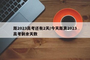 距2023高考还有2天/今天距离2023高考剩余天数