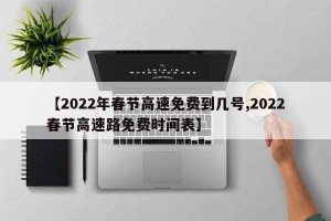 【2022年春节高速免费到几号,2022春节高速路免费时间表】