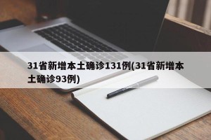 31省新增本土确诊131例(31省新增本土确诊93例)