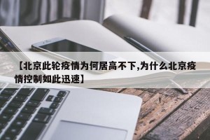 【北京此轮疫情为何居高不下,为什么北京疫情控制如此迅速】