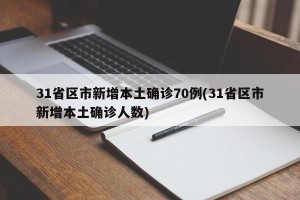 31省区市新增本土确诊70例(31省区市新增本土确诊人数)